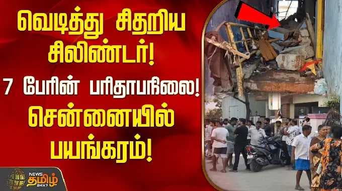 வெடித்து சிதறிய சிலிண்டர்; 7 பேரின் பரிதாபநிலை!சென்னையில் பயங்கரம்! | Cylinder Blast Navalur Chennai