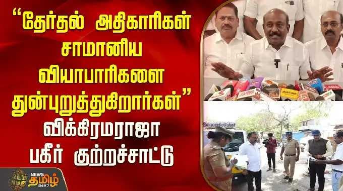"தேர்தல் அதிகாரிகள் சாமானிய வியாபாரிகளை துன்புறுத்துகிறார்கள்" விக்கிரமராஜா பகீர் குற்றச்சாட்டு