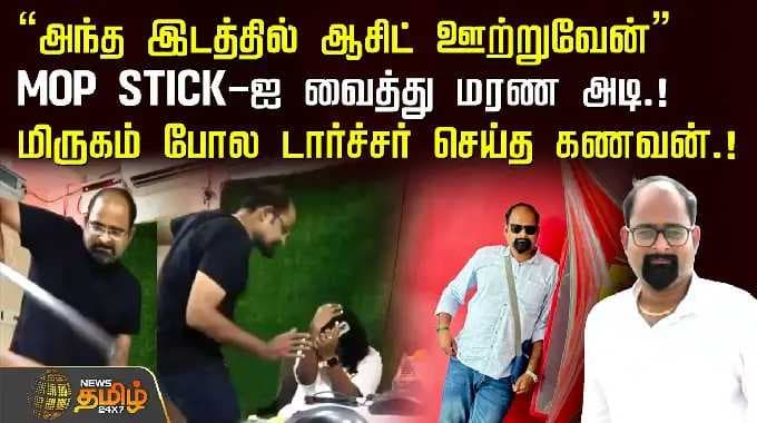"அந்த இடத்தில் ஆசிட் ஊற்றுவேன்" MOP STICK-ஐ வைத்து மரண அடி.! மிருகம் போல டார்ச்சர் செய்த கணவன்.!