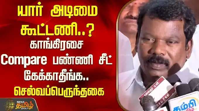 யார் அடிமை கூட்டணி.? காங்கிரசை Compare பண்ணி சீட் கேக்காதீங்க.. - செல்வப்பெருந்தகை | DMK | Congress