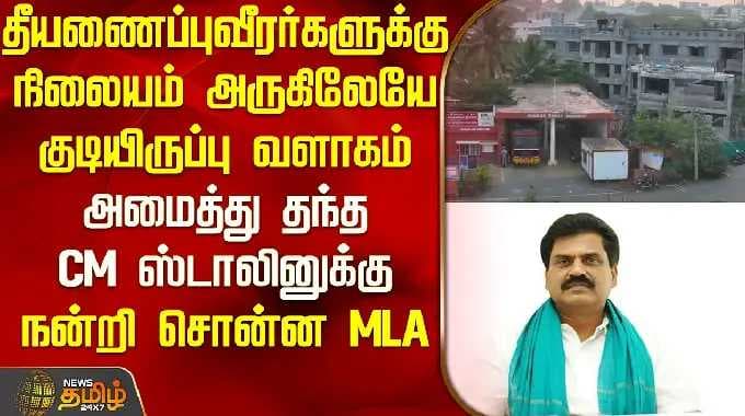 தீயணைப்பு வீரர்களுக்கு நிலையம் அருகிலேயே குடியிருப்பு வளாகம் தந்த CM ஸ்டாலினுக்கு நன்றி சொன்ன MLA