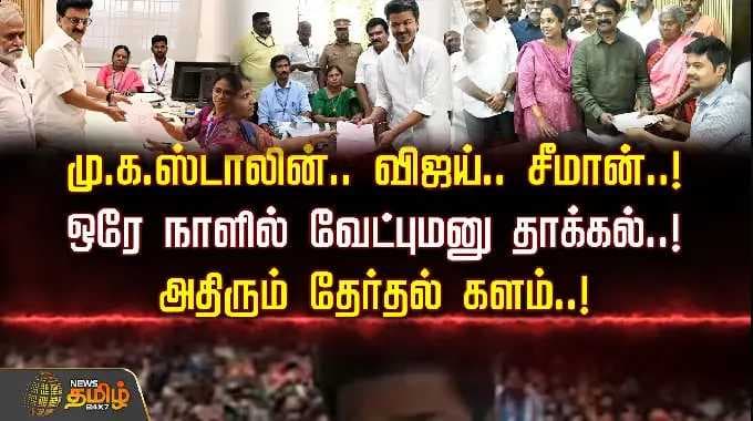Nomination | மு.க.ஸ்டாலின்.. விஜய்.. சீமான் - ஒரே நாளில் வேட்புமனு தாக்கல்.. அதிரும் தேர்தல் களம்