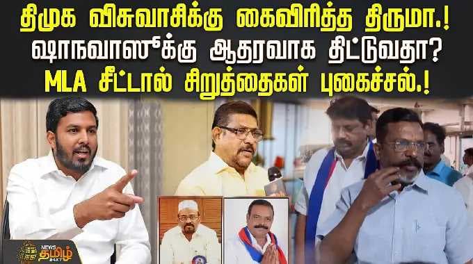 திமுக விசுவாசிக்கு கைவிரித்த திருமா!ஷாநவாஸூக்கு ஆதரவாக திட்டுவதா?MLA சீட்டால் சிறுத்தைகள் புகைச்சல்!