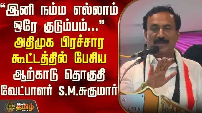 "இனி நம்மலாம் ஒரே குடும்பம்" -அதிமுக பிரச்சாரகூட்டத்தில் பேசிய ஆற்காடு தொகுதி வேட்பாளர் S.M.சுகுமார்