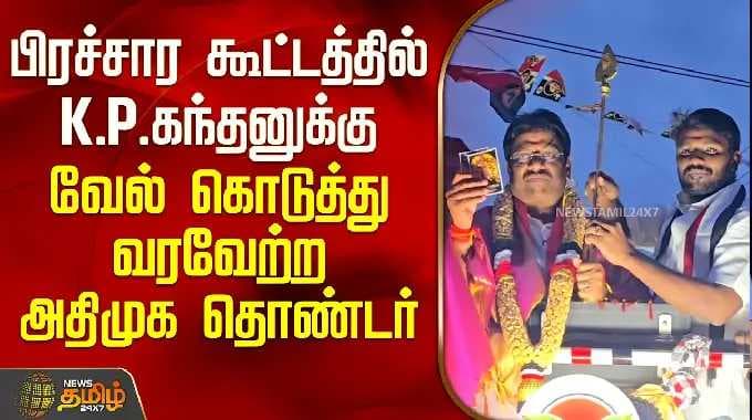 AIADMK | K.P.Kandhan | பிரச்சார கூட்டத்தில் K.P.கந்தனுக்கு வேல் கொடுத்து வரவேற்ற அதிமுக தொண்டர்
