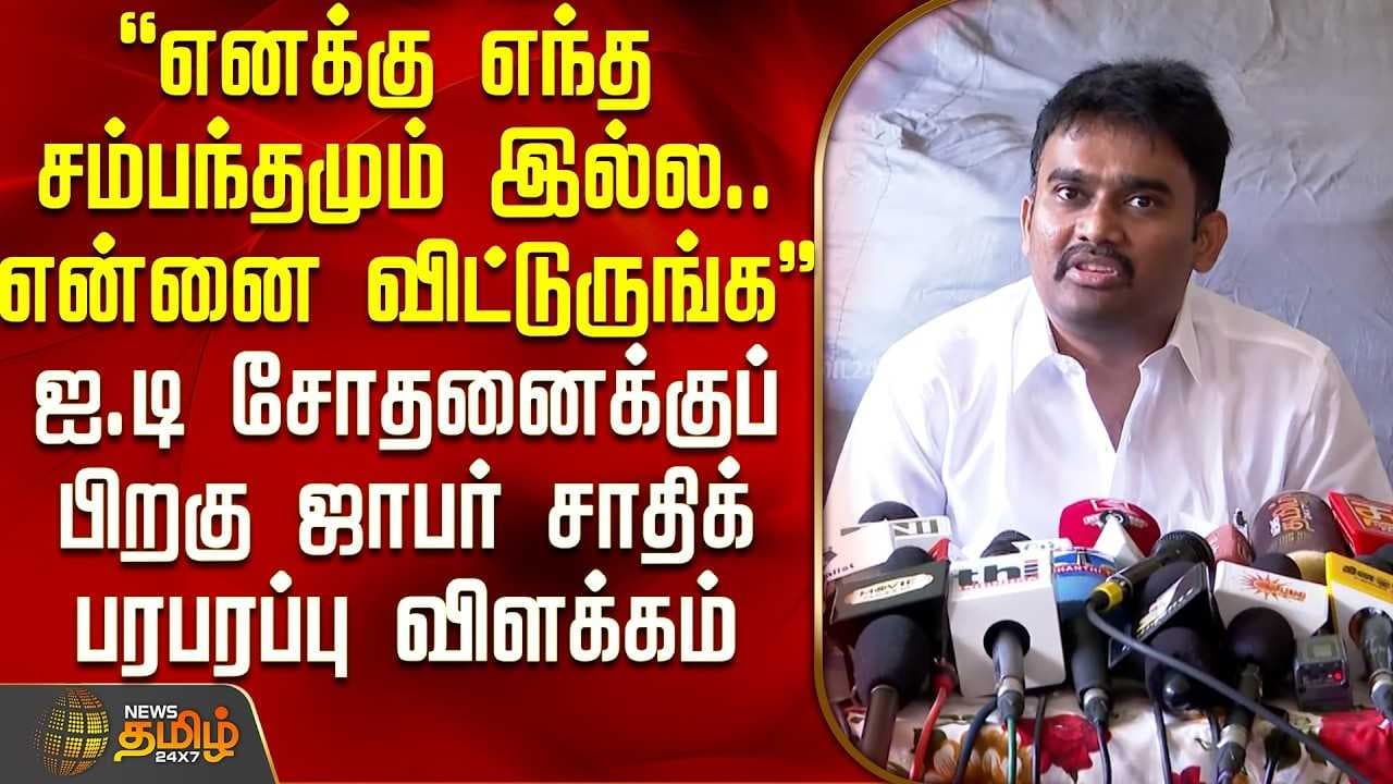 ஐ.டி சோதனைக்குப் பின் ஜாபர் சாதிக் விளக்கம்