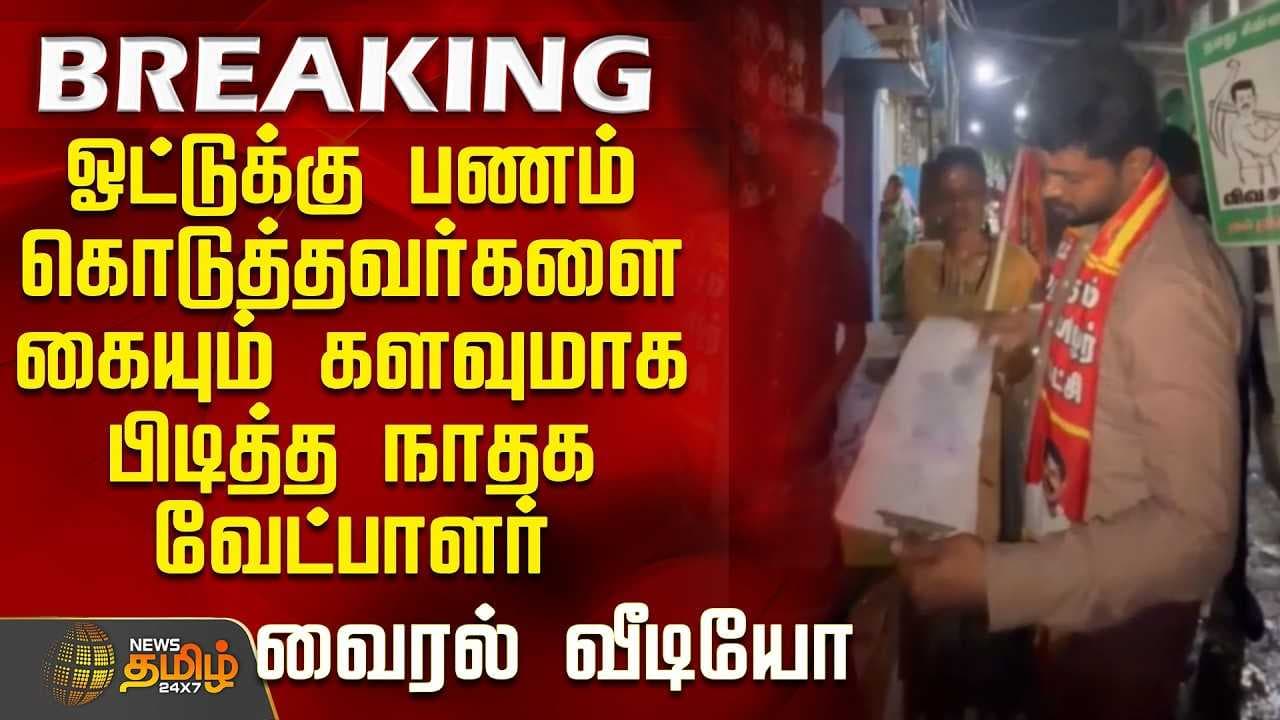 ஓட்டுக்கு பணம் கொடுத்தவர்களை கையும் களவுமாக பிடித்த நாதக வேட்பாளர்