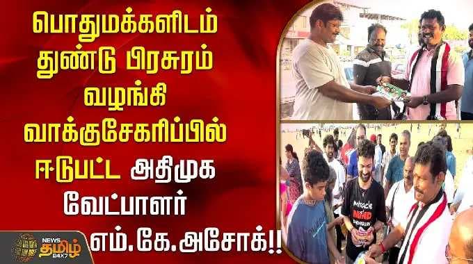 பொதுமக்களிடம் துண்டு பிரசுரம் வழங்கி வாக்குசேகரிப்பில் ஈடுபட்ட அதிமுக வேட்பாளர் எம்.கே.அசோக்!! ASHOK