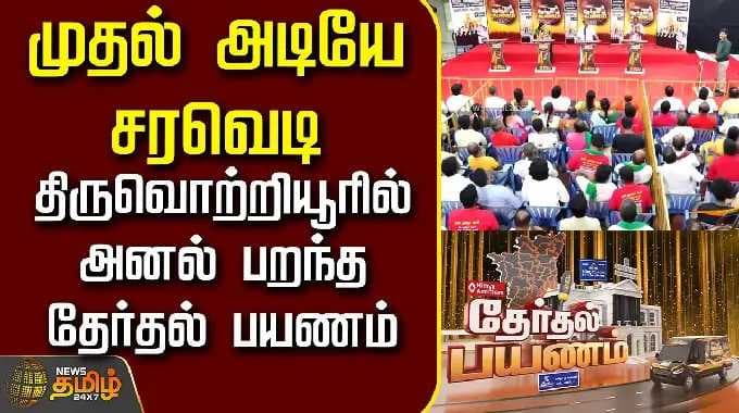 News Tamil Therthal Payanam | முதல் அடியே சரவெடி - திருவொற்றியூரில் அனல் பறந்த தேர்தல் பயணம்