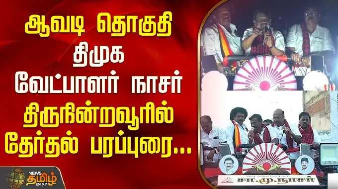 ஆவடி தொகுதி திமுக வேட்பாளர் நாசர்; திருநின்றவூரில் தேர்தல் பிரச்சாரம் | நாசர் பிரச்சாரம் திமுக...