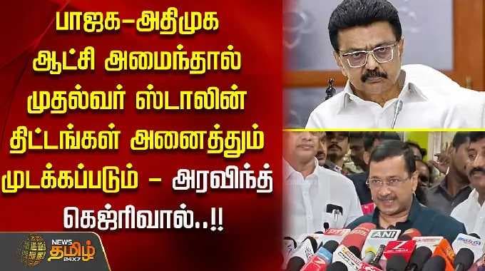 பாஜக-அதிமுக ஆட்சி அமைந்தால் முதல்வர் ஸ்டாலின் திட்டங்கள் அனைத்தும் முடக்கப்படும்-அரவிந்த் கெஜ்ரிவால்