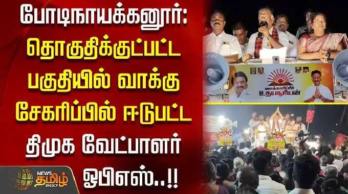 போடிநாயக்கனூர்: தொகுதியில் வாக்கு சேகரிப்பில் ஈடுபட்ட திமுக வேட்பாளர் ஓ.பி.எஸ்..!!