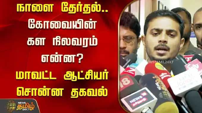 நாளை தேர்தல்.. கோவையின் கள நிலவரம் என்ன? மாவட்ட ஆட்சியர் சொன்ன தகவல் | Coimbatore