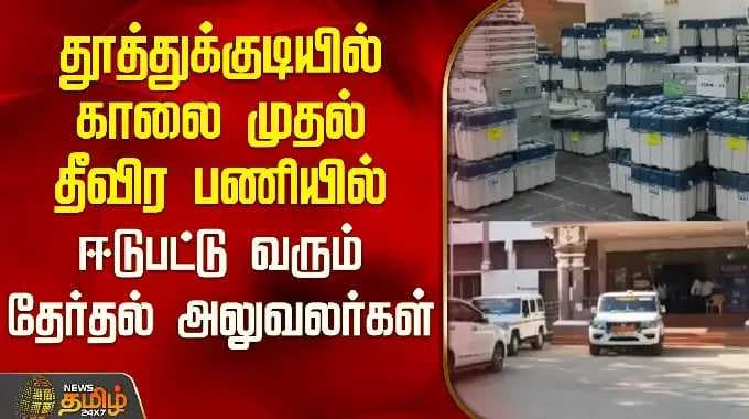 தூத்துக்குடியில் தேர்தல் அதிகாரிகள் காலை முதல் தீவிரமாகப் பணியாற்றி வருகின்றனர் | தூத்துக்குடி மின்னணு வாக்குப்பதிவு இயந்திரம் குறித்த நிலவரம்