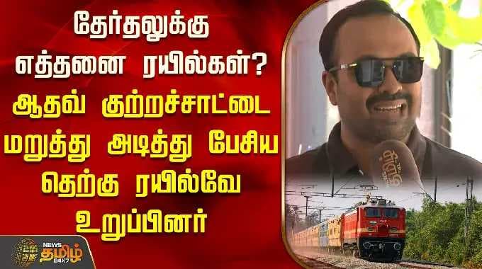 தேர்தலுக்கு எத்தனை ரயில்கள்? ஆதவ் குற்றச்சாட்டை மறுத்து அடித்து பேசிய தெற்கு ரயில்வே உறுப்பினர்