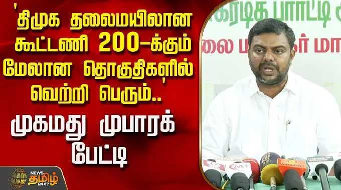 `திமுக தலைமயிலான கூட்டணி 200-க்கும் மேலான தொகுதிகளில் வெற்றி பெரும்..' - முகமது முபாரக் பேட்டி