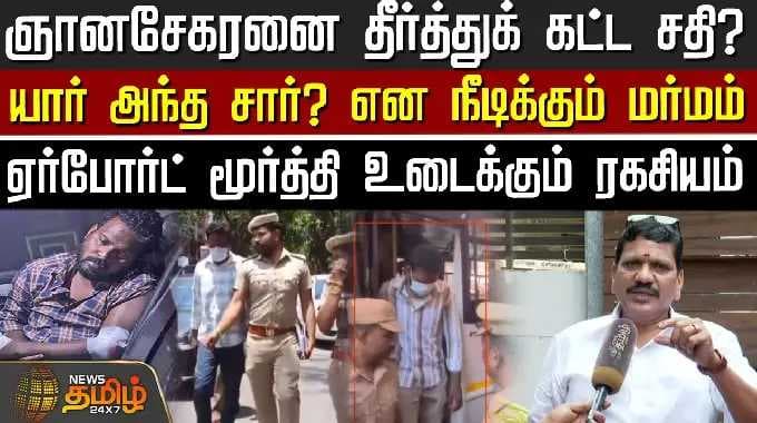 ஞானசேகரனை தீர்த்துக் கட்ட சதி?.யார் அந்த சார்?நீடிக்கும் மர்மம்-ஏர்போர்ட் மூர்த்தி உடைக்கும் ரகசியம்