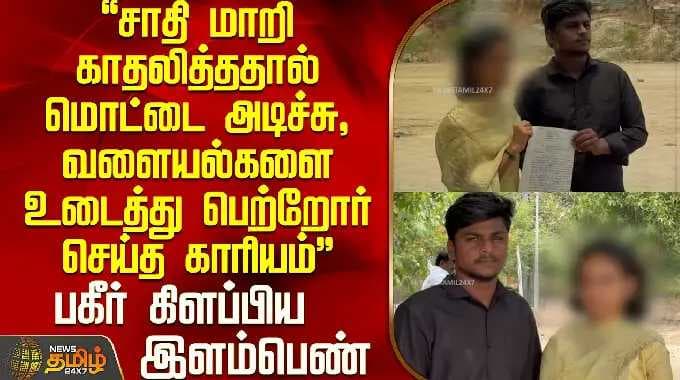 " மொட்டை அடிச்சு வளையல்களை உடைத்து பெற்றோர் செய்த காரியம்" - பகீர் கிளப்பிய இளம்பெண்