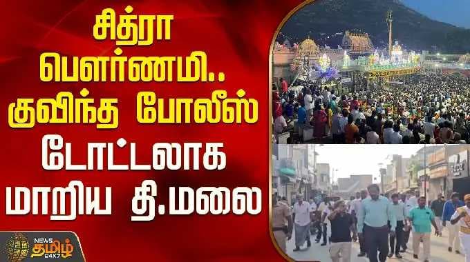 Tiruvannamalai Temple | Collector | சித்ரா பௌர்ணமி.. குவிந்த போலீஸ் - டோட்டலாக மாறிய தி.மலை