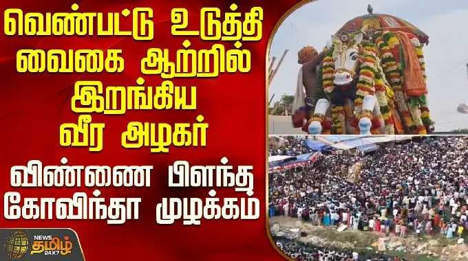 Lord Kallazhagar | வெண்பட்டு உடுத்தி வைகை ஆற்றில் இறங்கிய வீர அழகர்-விண்ணை பிளந்த கோவிந்தா முழக்கம்