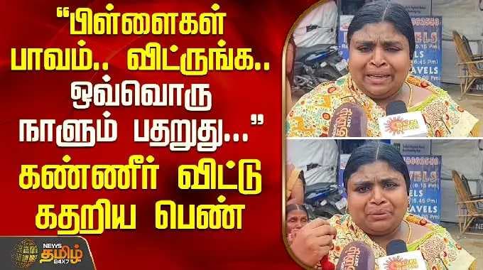 Ramanathapuram | பிள்ளைகள் பாவம்.. விட்ருங்க.. ஒவ்வொரு நாளும் பதறுது... - கண்ணீர் விட்டு கதறிய பெண்