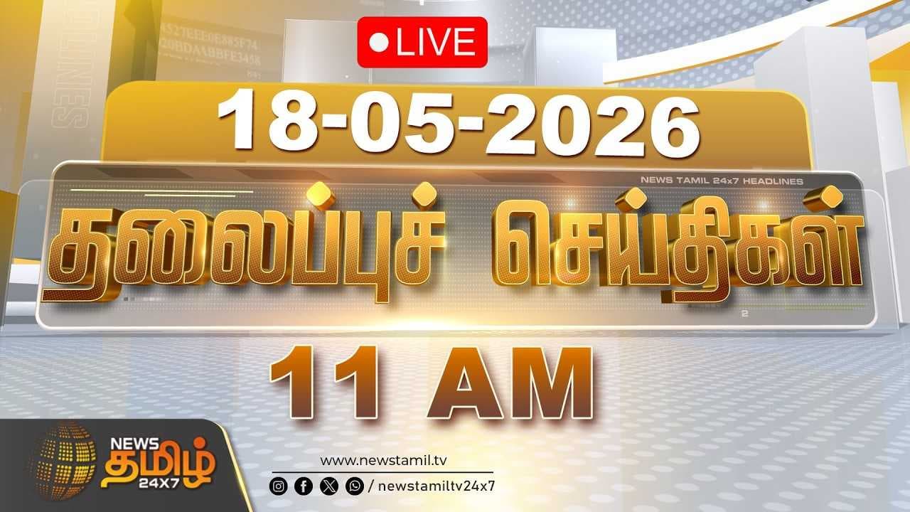 18 MAY 2026 காலை 11 மணி தலைப்புச் செய்திகள்