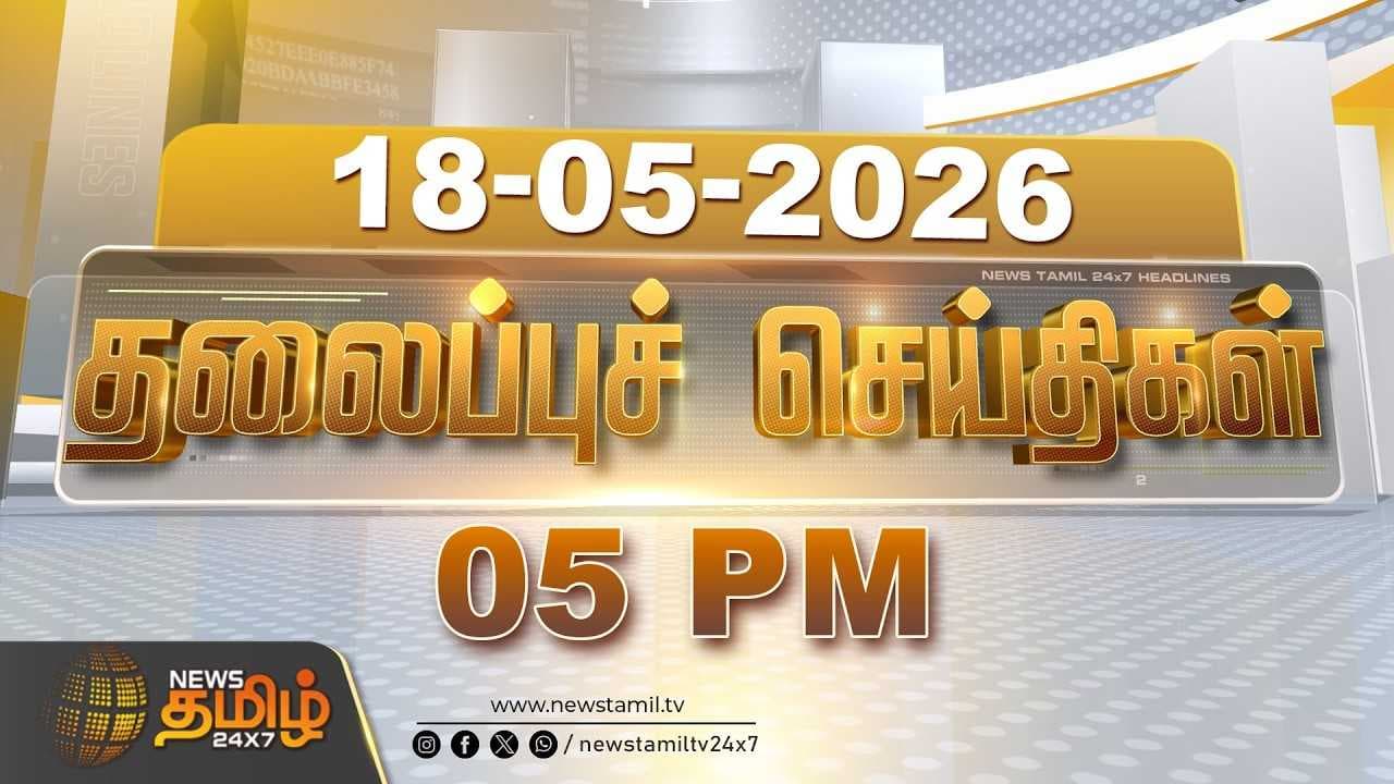 18 MAY 2026 மாலை 5 மணி தலைப்புச் செய்திகள்
