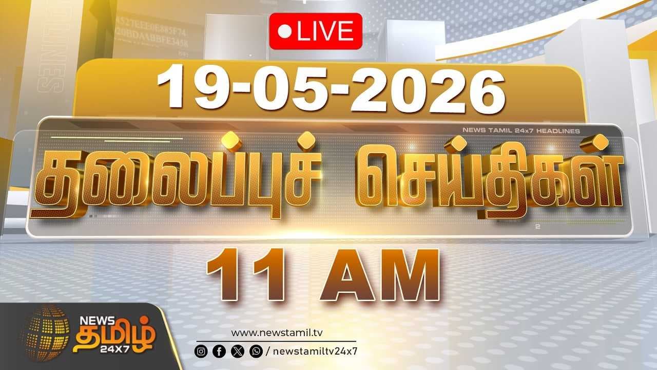 19 MAY 2026 காலை 11 மணி தலைப்புச் செய்திகள்