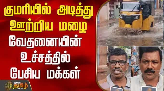 குமரியில் அடித்து ஊற்றிய மழை - வேதனையின் உச்சத்தில் பேசிய மக்கள் | Kanyakumari