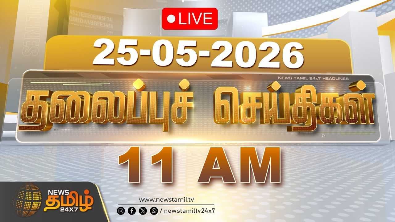 25 MAY 2026 காலை 11 மணி தலைப்புச் செய்திகள்