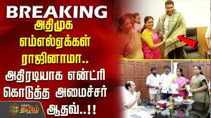 AIADMK | அதிமுக எம்எல்ஏக்கள் ராஜினாமா.. அதிரடியாக என்ட்ரி கொடுத்த அமைச்சர் ஆதவ்..!!