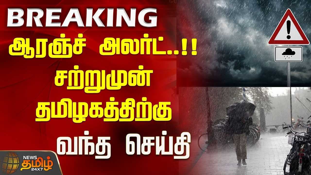 ஆரஞ்ச் அலர்ட், சற்றுமுன் தமிழகத்திற்கு வந்த செய்தி