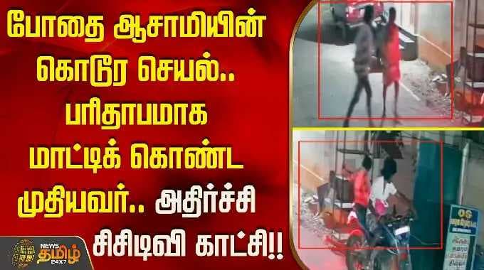 போதை ஆசாமியின் கொடூர செயல்.. பரிதாபமாக மாட்டிக் கொண்ட முதியவர்.. அதிர்ச்சி சிசிடிவி காட்சி..!!