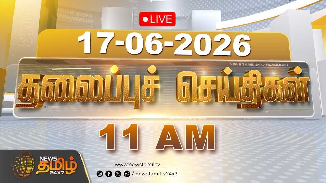 17 JUNE 2026 காலை 11 மணி தலைப்புச் செய்திகள்