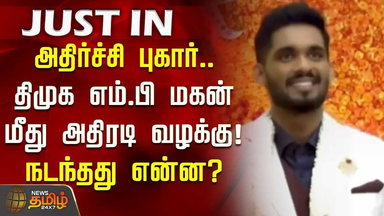 அதிர்ச்சி புகார், திமுக எம்.பி மகன் மீது அதிரடி வழக்கு, நடந்தது என்ன?