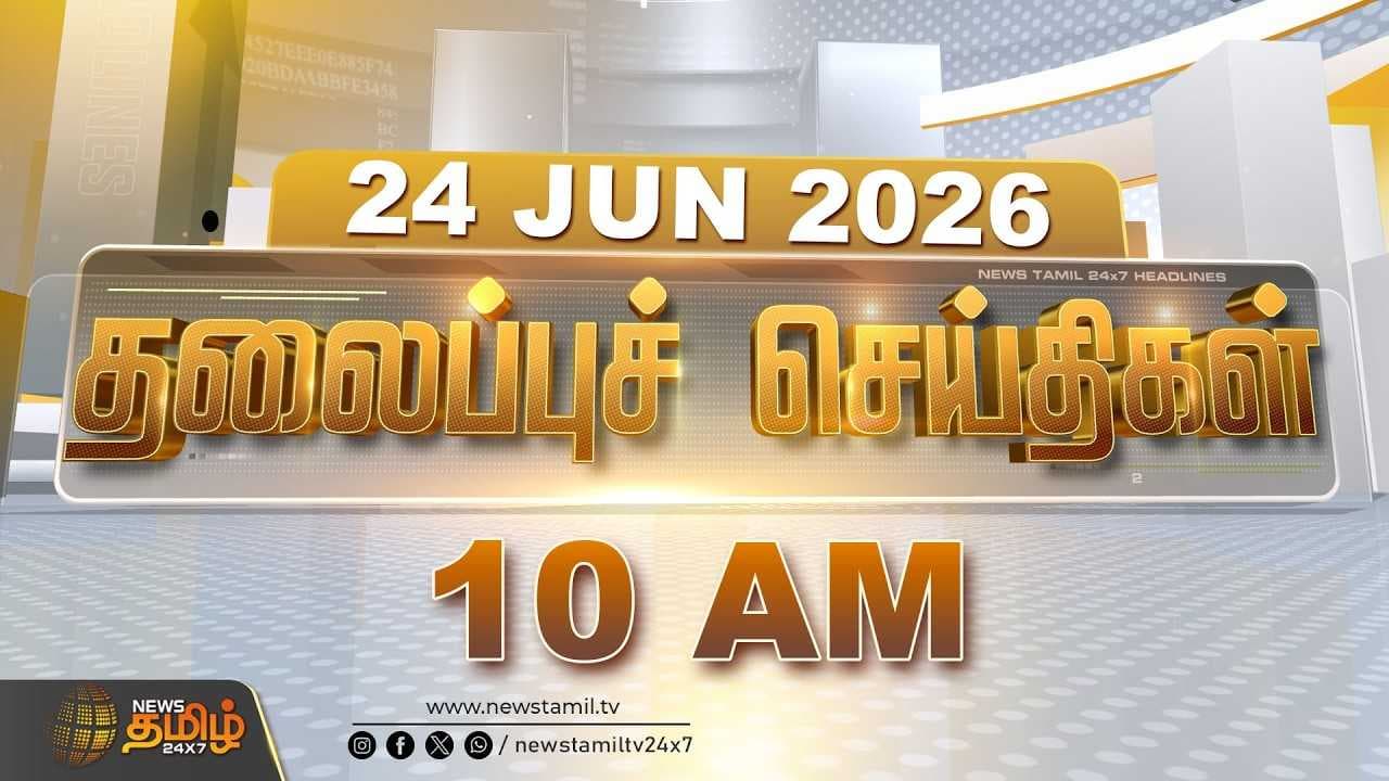 24 JUNE 2026 காலை 10 மணி தலைப்புச் செய்திகள்