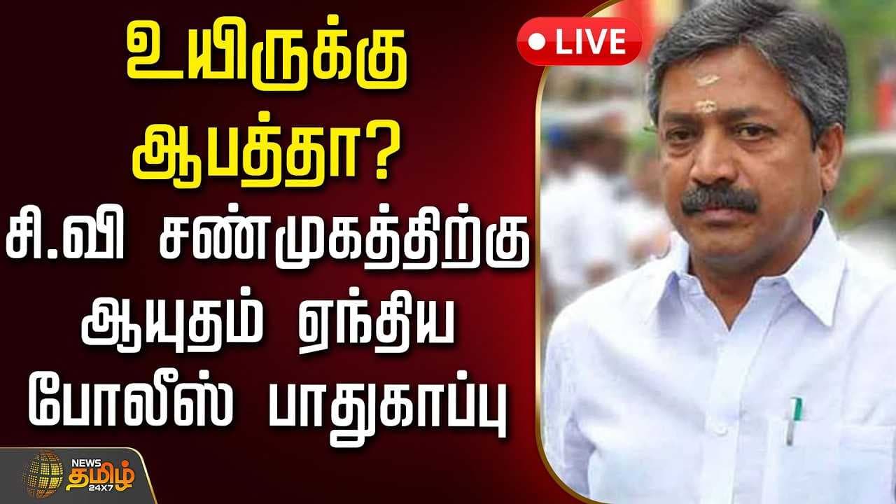 சி.வி சண்முகத்திற்கு ஆயுதம் ஏந்திய போலீஸ் பாதுகாப்பு