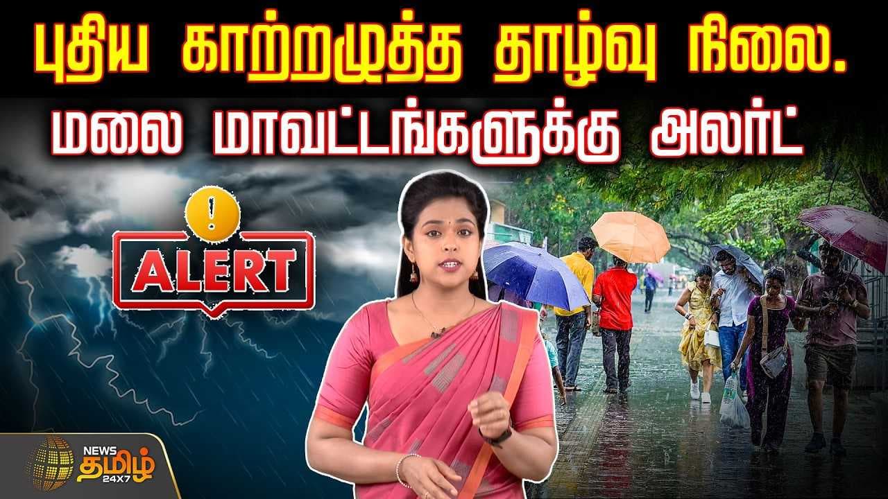புதிய காற்றழுத்த தாழ்வு நிலை, மலை மாவட்டங்களுக்கு அலர்ட்
