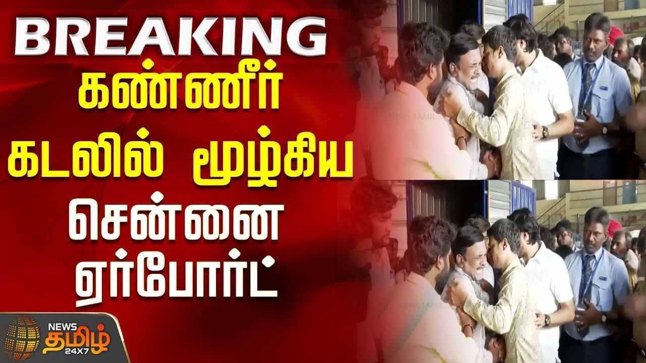 கண்ணீர் கடலில் மூழ்கிய சென்னை ஏர்போர்ட்