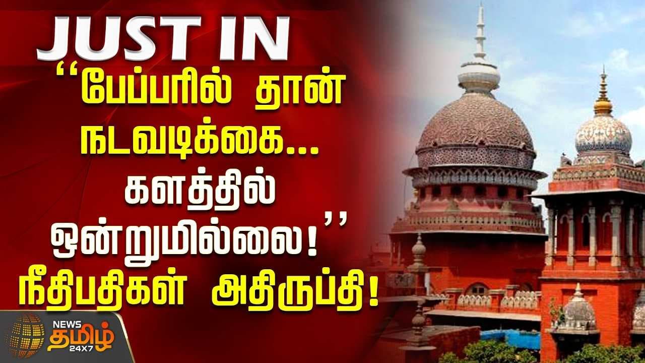 பேப்பரில் தான் நடவடிக்கை, களத்தில் ஒன்றுமில்லை, நீதிபதிகள் அதிருப்தி
