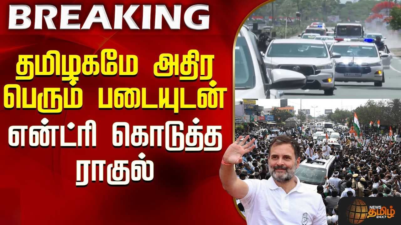 தமிழகமே அதிர பெரும் படையுடன் என்ட்ரி கொடுத்த ராகுல்
