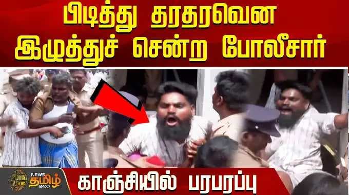 பிடித்து தரதரவென இழுத்துச் சென்ற போலீசார்..காஞ்சியில் பரபரப்பு..! | Kanchipuram | Tamil News