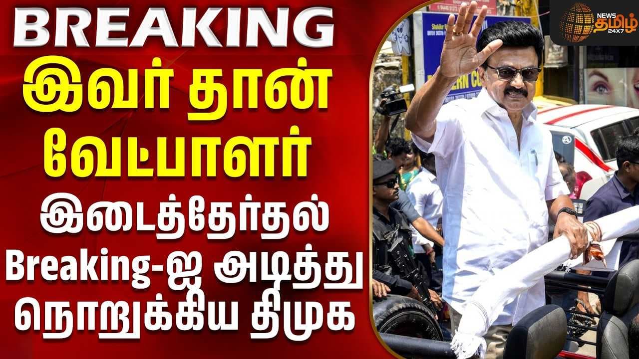 இவர் தான் வேட்பாளர் - அரசியல் Breaking-ஐ அடித்து நொறுக்கிய திமுக