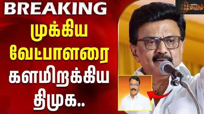 முக்கிய வேட்பாளரை களமிறக்கிய திமுக..