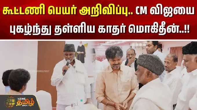 கூட்டணி பெயர் அறிவிப்பு - CM விஜயை புகழ்ந்து தள்ளிய காதர் மொகிதீன்..!!