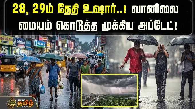 weather update | HeavyRainAlert | 28, 29ம் தேதி உஷார்..! வானிலை மையம் கொடுத்த முக்கிய அப்டேட்!
