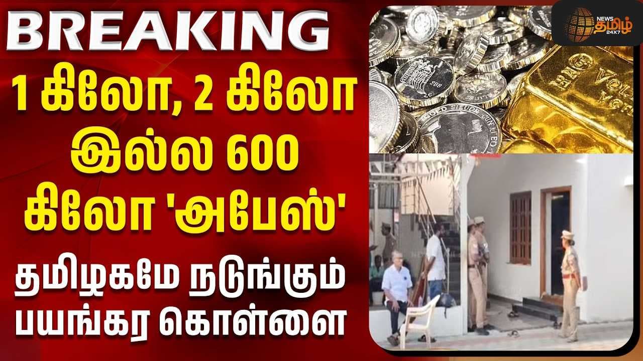 600 கிலோ 'அபேஸ்' - தமிழகமே நடுங்கும் கொள்ளை