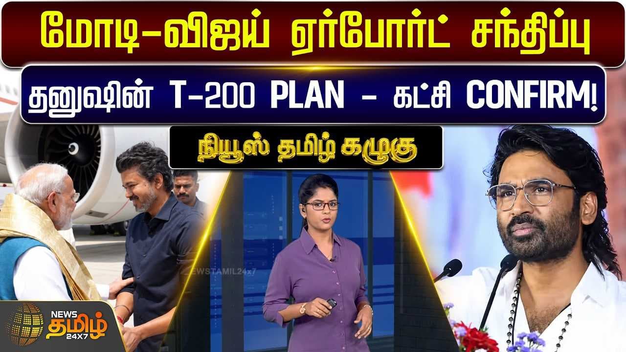 மோடி - விஜய் ஏர்போர்ட் சந்திப்பு, தனுஷின் T-200 PLAN - கட்சி CONFIRM