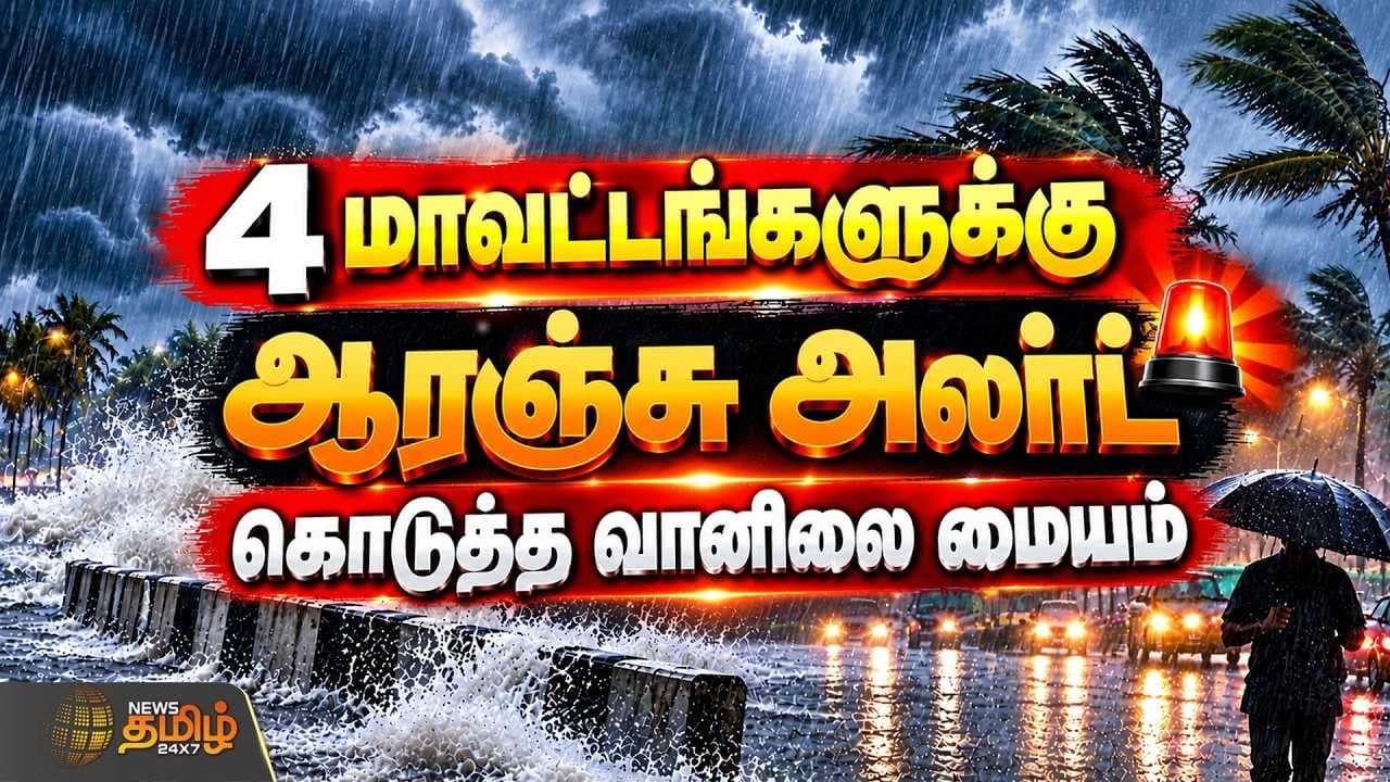 4 மாவட்டங்களுக்கு ஆரஞ்சு அலர்ட் கொடுத்த வானிலை மையம்