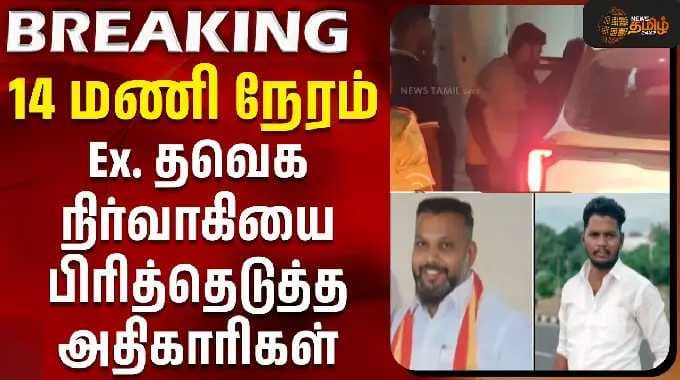 14 மணி நேரம் - Ex., தவெக நிர்வாகியை பிரித்தெடுத்த அதிகாரிகள்
